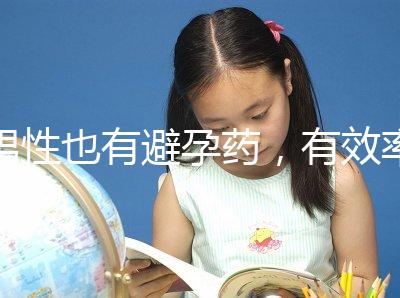 男性也有避孕藥，有效率高效果持續(xù)長，你要用嗎？