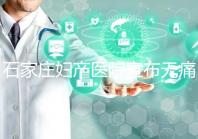 石家莊婦產醫(yī)院宣布無痛轉剖腹產費用,附2024價格表