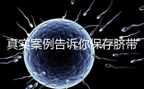 真實案例告訴你保存臍帶血的必要性，對胎兒和家人意義重大