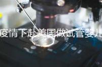 疫情下赴美國(guó)做試管嬰兒不安全，可提前做好準(zhǔn)備工作