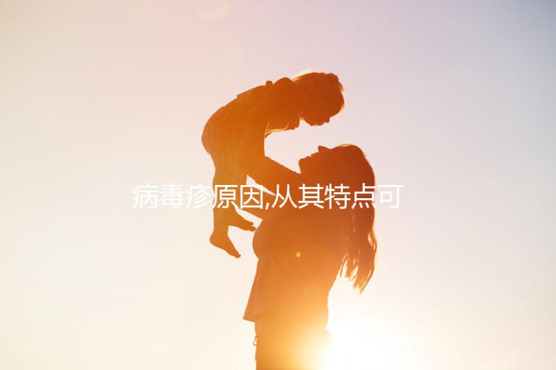 病毒疹原因,從其特點可以看出這2點后果