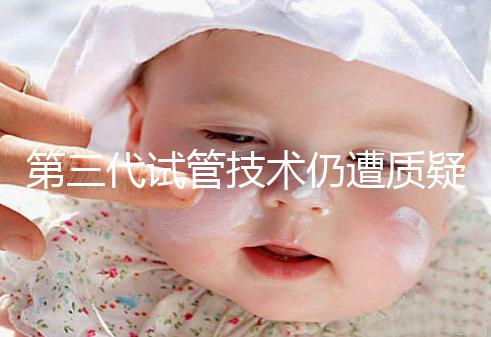 第三代試管技術仍遭質疑，出生的孩子健康與否需思索