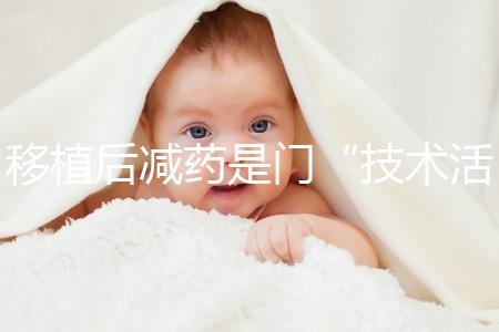 移植后減藥是門“技術活”，試管嬰兒懷孕70天的用藥指南
