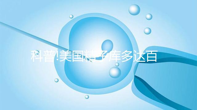 科普!美國精子庫多達百家，但僅Fairfax和Cryobank最具規模