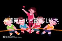 美國第三代試管嬰兒技術，讓“缺陷兒”無處遁形！