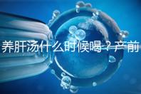 養肝湯什么時候喝？產前/產后食用時間介紹