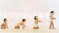 六安試管嬰兒在哪里做？跨省市求子成當地常態