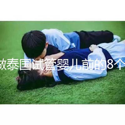 做泰國(guó)試管嬰兒前的8個(gè)備孕調(diào)理,大大提升妊娠率