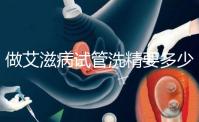 做艾滋病試管洗精要多少錢？3萬夠看清楚嗎？