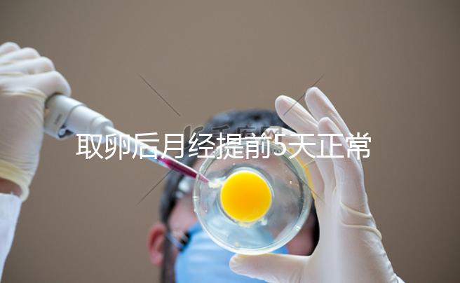 取卵后月經提前5天正常嗎?找準原因你就明白了