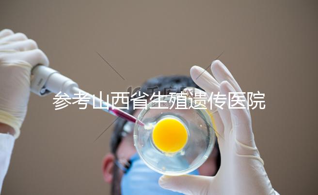 參考山西省生殖遺傳醫院試管成功率，包括2024年助孕費用明細