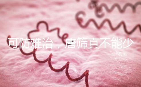 可防難治，唐篩真不能少！來看看什么是易位唐氏綜合癥？