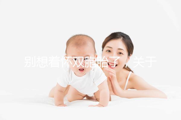 別想著懷雙胞胎了，關于多胎妊娠風險80%的孕婦不知道！