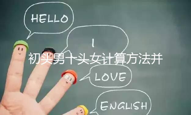 初頭男十頭女計(jì)算方法并非不準(zhǔn),弄清陰歷和陽歷很重要