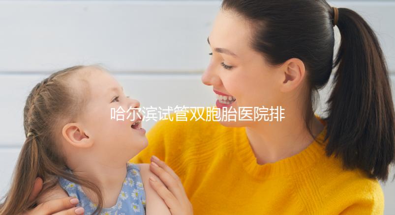 哈爾濱試管雙胞胎醫院排名一覽，平房哪個好、費用這都有