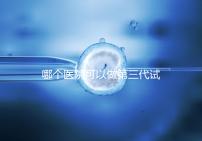 哪個醫(yī)院可以做第三代試管?能做的私立or公立醫(yī)院在這里