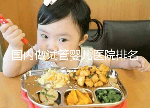 國內做試管嬰兒醫院排名榜，這5家試管醫院成功率高