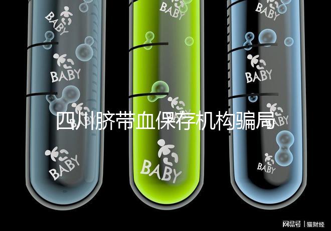 四川臍帶血保存機(jī)構(gòu)騙局揭秘,2024成都一年費(fèi)用標(biāo)準(zhǔn)了解下