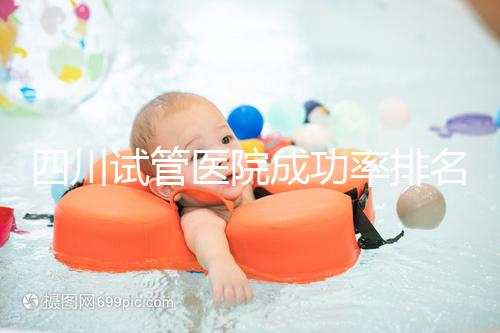 四川試管醫(yī)院成功率排名分享,想生兒育女助孕機構(gòu)要選好