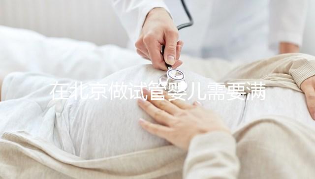 在北京做試管嬰兒需要滿足哪些條件?準(zhǔn)備試管有哪些是要注意的
