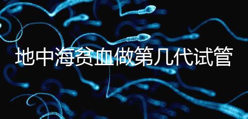 地中海貧血做第幾代試管嬰兒?要看看地貧的表現(xiàn)型