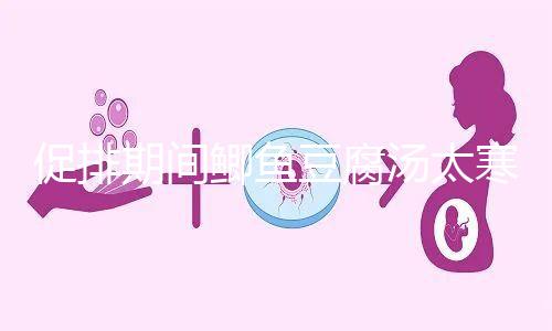 促排期間鯽魚豆腐湯太寒不能喝？增加卵泡質量和數量全靠它