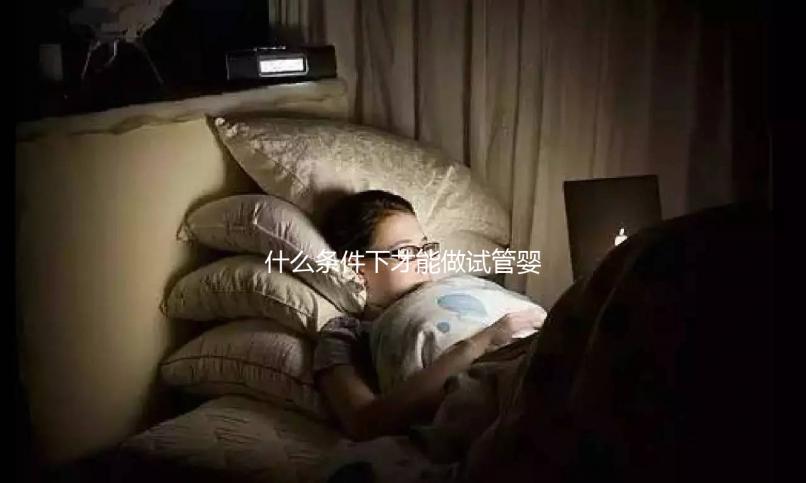 什么條件下才能做試管嬰兒？不孕癥都可以？