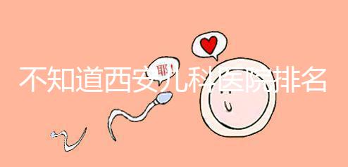 不知道西安兒科醫院排名前十的收藏,好的不止西京醫院