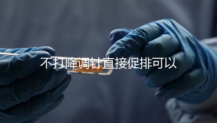 不打降調針直接促排可以，好不好總結，難孕夫婦碼住