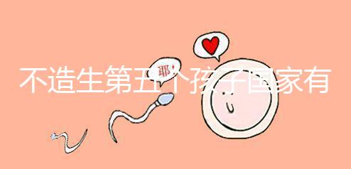 不造生第五個孩子國家有無補貼戳，要罰多少錢答案在這