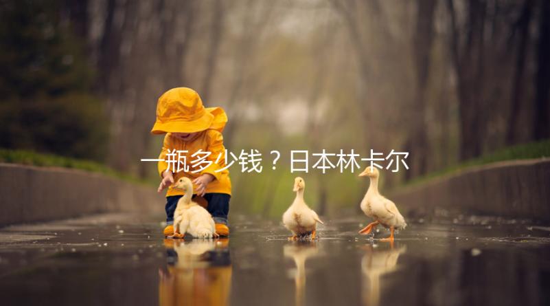 一瓶多少錢？日本林卡爾購買價格全網(wǎng)對比