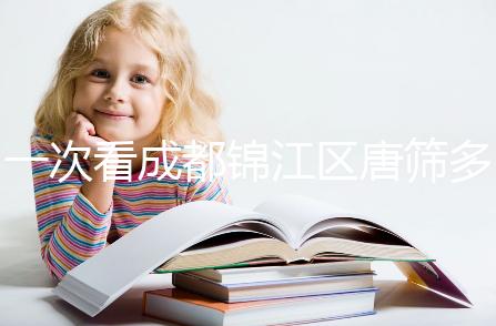 一次看成都錦江區(qū)唐篩多少錢(qián),2024年免費(fèi)滿足條件
