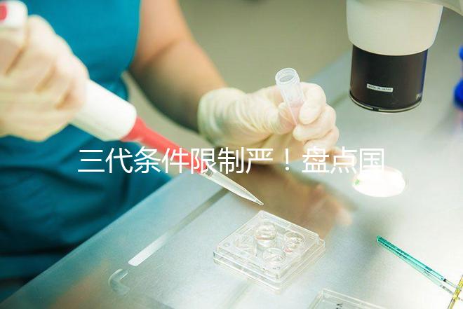 三代條件限制嚴！盤點國內為什么限制三代試管嬰兒？