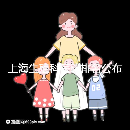 上海生殖科醫(yī)院排名公布，海軍特色醫(yī)學中心入圍前十