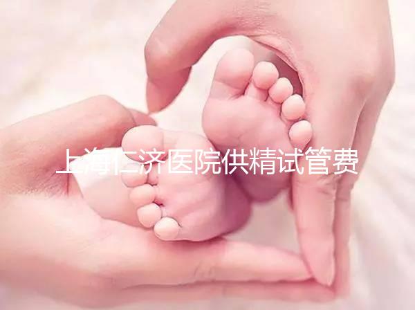 上海仁濟醫院供精試管費用整理,每一流程收費明細這都有