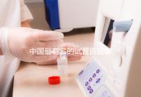 中國最有名的試管醫(yī)院哪家好？看完本文就知道了