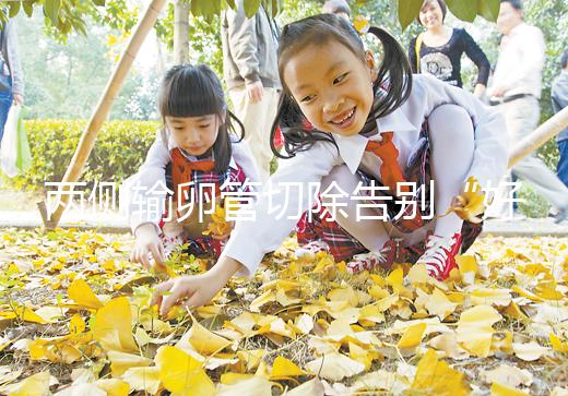 兩側(cè)輸卵管切除告別“好孕”？你可能忘記了能做試管嬰兒