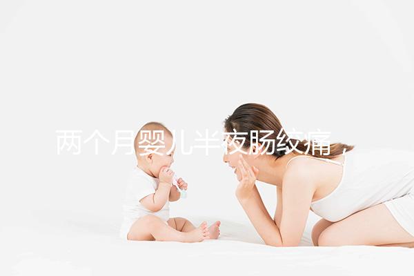 兩個(gè)月嬰兒半夜腸絞痛,原來(lái)是這4個(gè)原因在作祟