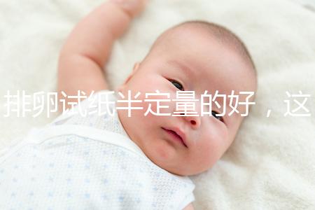 排卵試紙半定量的好,這一點遠(yuǎn)勝普通牌子的試紙