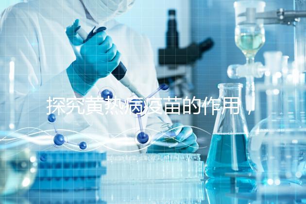 探究黃熱病疫苗的作用,去非洲、南美洲國(guó)家接種很有必要