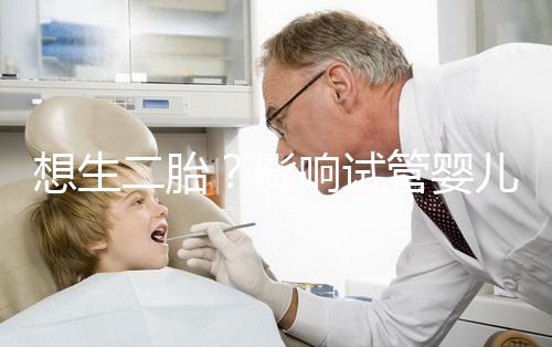 想生二胎?影響試管嬰兒成功率的關(guān)鍵你都知道嗎?