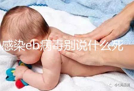 感染eb病毒別說什么死不死,早發現才能早治療