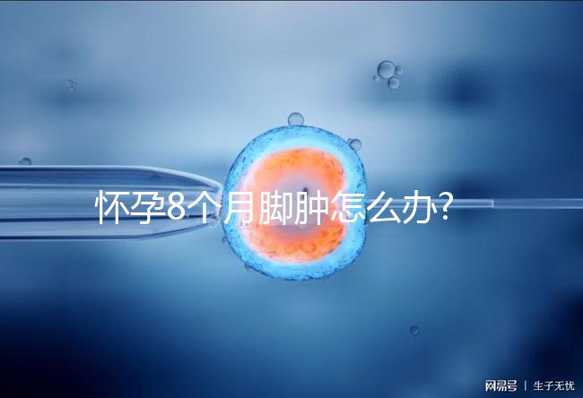 懷孕8個月腳腫怎么辦?看看大家是如何解決的