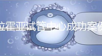 拉霍亞試管中心成功案例，告訴你高齡生子并非不可能！