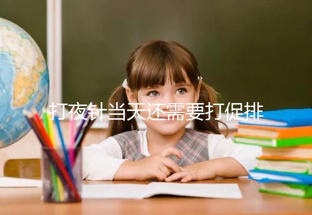 打夜針當(dāng)天還需要打促排針嗎?據(jù)個人情況而定,遵醫(yī)囑就好