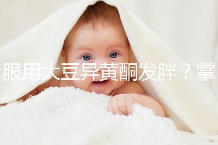 服用大豆異黃酮發胖？掌握這2招,輕松應付3大副作用