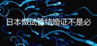 日本做試管結(jié)婚證不是必需證件,單身女性也能實(shí)現(xiàn)生育夢