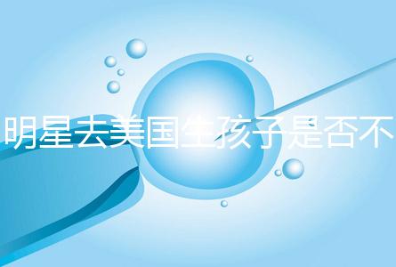 明星去美國生孩子是否不受限制，看看這些公眾人物是否創(chuàng)造的