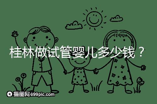 桂林做試管嬰兒多少錢？181、婦幼保健院費用及成功率分享