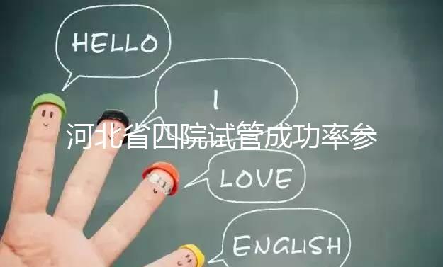 河北省四院試管成功率參考,找對專家助孕費用省不少